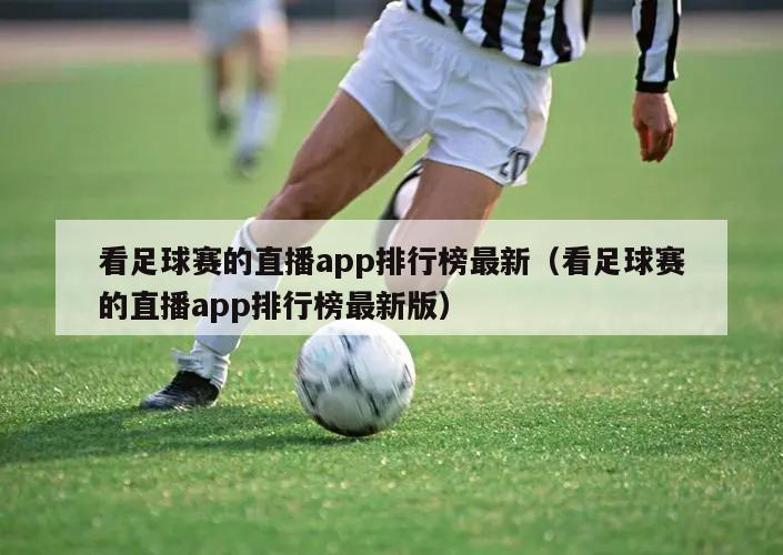 看足球赛的直播app排行榜最新（看足球赛的直播app排行榜最新版）