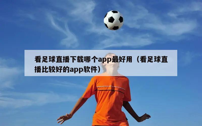 看足球直播下载哪个app最好用（看足球直播比较好的app软件）