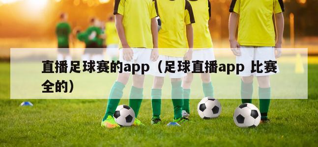 直播足球赛的app（足球直播app 比赛全的）