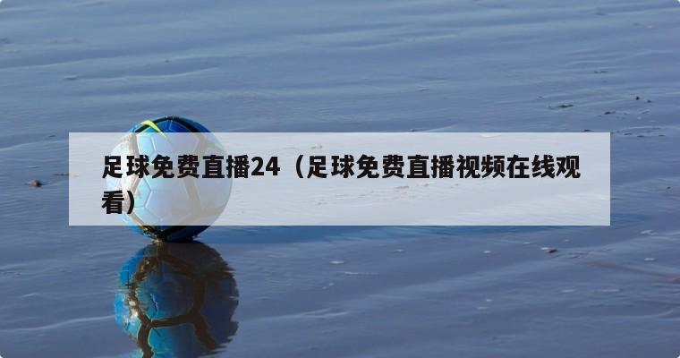 足球免费直播24（足球免费直播视频在线观看）