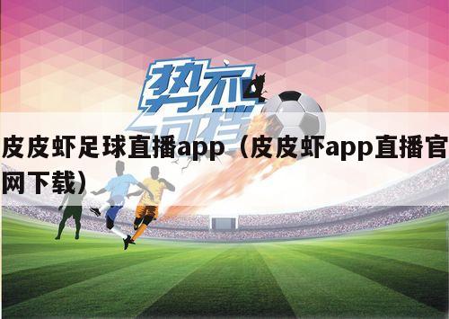 皮皮虾足球直播app（皮皮虾app直播官网下载）