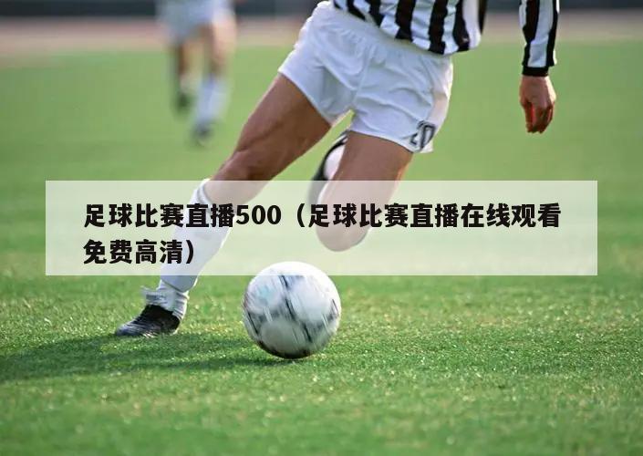 足球比赛直播500（足球比赛直播在线观看免费高清）