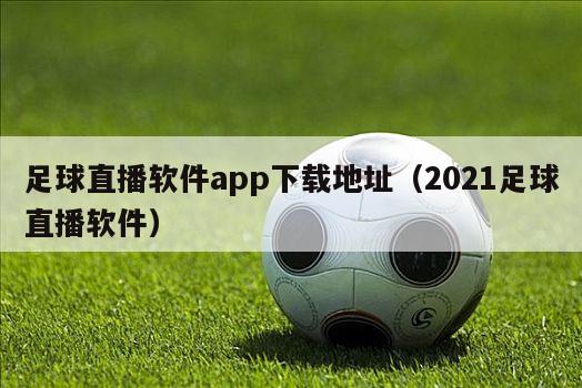 足球直播软件app下载地址（2021足球直播软件）