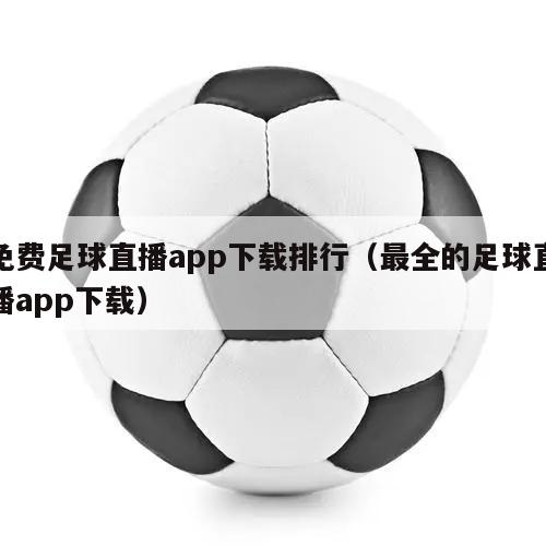 免费足球直播app下载排行（最全的足球直播app下载）