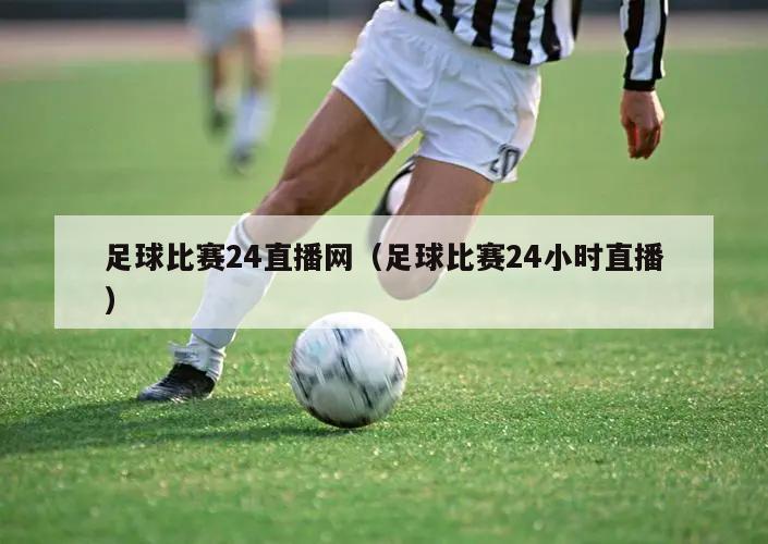 足球比赛24直播网（足球比赛24小时直播）