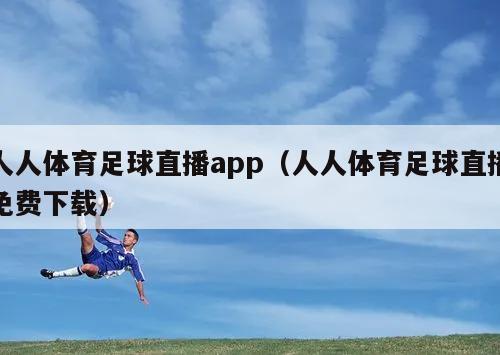 人人体育足球直播app（人人体育足球直播免费下载）