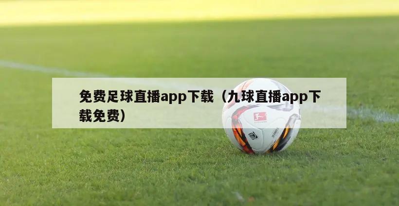 免费足球直播app下载（九球直播app下载免费）